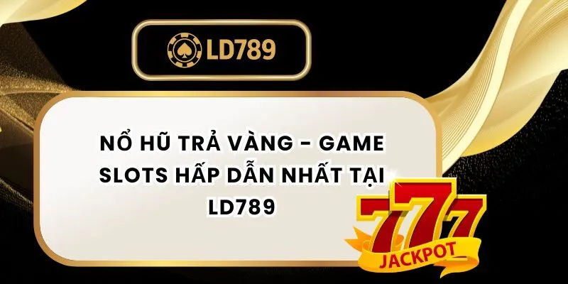 Nổ Hũ Trả Vàng - Game Slots Hấp Dẫn Nhất Tại LD789 no-hu-tra-vang