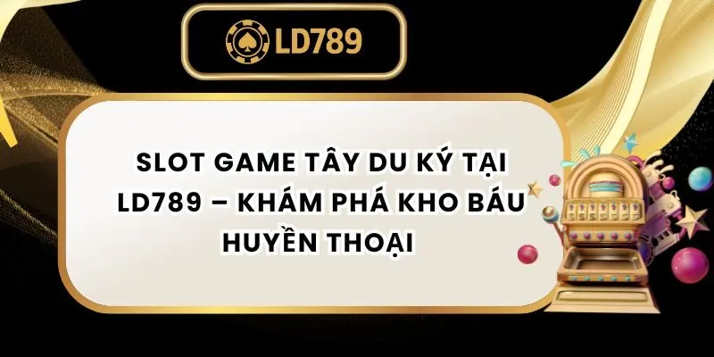 Slot Game Tây Du Ký tại LD789 – Khám Phá Kho Báu Huyền Thoại slot-game-tay-du-ky-ld789